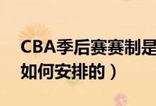 CBA季后賽賽制是怎樣的(CBA季后賽賽制如何安排的)
