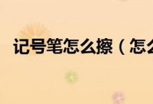 記號筆怎么擦（怎么去除記號筆的痕跡？）