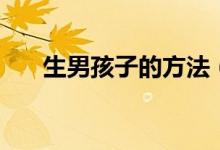 生男孩子的方法（怎么才能生男孩？）