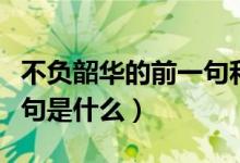 不負韶華的前一句和后一句（不負韶華的前一句是什么）