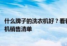 什么牌子的洗衣機(jī)好？看看這個(gè)多少有些準(zhǔn)確的2021年洗衣機(jī)銷售清單