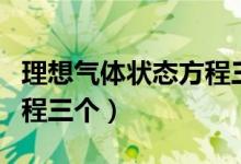 理想氣體狀態(tài)方程三個(gè)公式（理想氣體狀態(tài)方程三個(gè)）