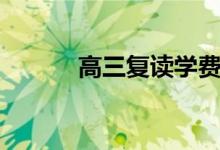 高三復(fù)讀學(xué)費要多少（貴不貴）