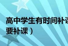 高中學(xué)生有時間補課嗎（高中生假期到底要不要補課）