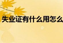 失業(yè)證有什么用怎么處理(進(jìn)來看看還不知道)