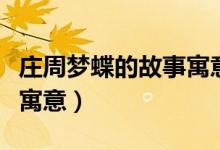 莊周夢(mèng)蝶的故事寓意是什么（莊周夢(mèng)蝶的故事寓意）