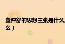 董仲舒的思想主張是什么及其影響(董仲舒的思想主張是什么)