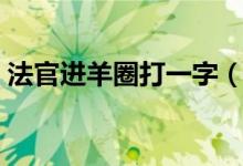法官進(jìn)羊圈打一字（法官進(jìn)羊圈打一城市名）