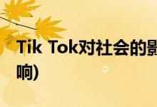 Tik Tok對社會的影響(Tik Tok對社會的壞影響)