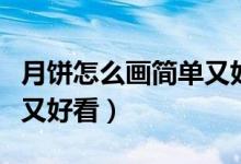 月餅怎么畫(huà)簡(jiǎn)單又好看視頻（月餅怎么畫(huà)簡(jiǎn)單又好看）