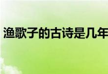 漁歌子的古詩是幾年級學的（漁歌子的意思）