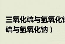 三氧化硫與氫氧化鈉反應化學方程式（三氧化硫與氫氧化鈉）