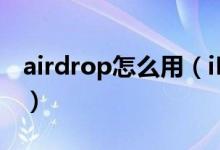airdrop怎么用（iPhone的airdrop怎么用？）