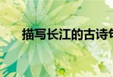 描寫長江的古詩句（描寫長江的詩句）