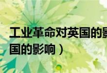 工業(yè)革命對(duì)英國(guó)的影響知識(shí)點(diǎn)(工業(yè)革命對(duì)英國(guó)的影響)