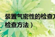 裝置氣密性的檢查方法知識點(diǎn)（裝置氣密性的檢查方法）