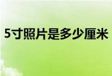 5寸照片是多少厘米？（1–10寸照片尺寸表）