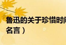 魯迅的關(guān)于珍惜時(shí)間的名言（魯迅珍惜時(shí)間的名言）