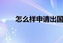 怎么樣申請(qǐng)出國(guó)留學(xué)(步驟是什么)