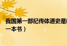 我國第一部紀(jì)傳體通史是哪代（我國第一部紀(jì)傳體通史是哪一本書）
