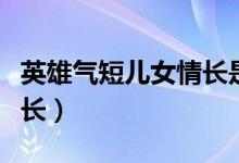 英雄氣短兒女情長(zhǎng)是啥意思(英雄氣短兒女情長(zhǎng))