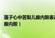 蓮子心中苦梨兒腹內(nèi)酸表達的意思是什么(蓮子心中苦 梨兒腹內(nèi)酸)