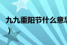 九九重陽(yáng)節(jié)什么意思啊（九九重陽(yáng)節(jié)什么意思）