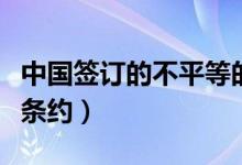 中國(guó)簽訂的不平等的條約（中國(guó)簽訂的不平等條約）