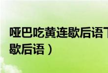 啞巴吃黃連歇后語(yǔ)下一句是什么（啞巴吃黃連歇后語(yǔ)）