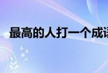 最高的人打一個成語（最高的人打一成語）