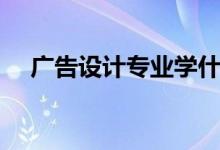 廣告設計專業(yè)學什么（主要課程有哪些）