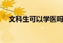 文科生可以學醫(yī)嗎（能報哪些大學專業(yè)）