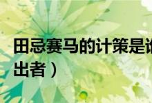 田忌賽馬的計策是誰出的(田忌賽馬的計策提出者)