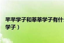 芊芊學(xué)子和莘莘學(xué)子有什么區(qū)別怎么讀（芊芊學(xué)子還是莘莘學(xué)子）