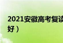 2021安徽高考復(fù)讀學(xué)校有哪些（復(fù)讀班哪個好）