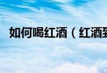 如何喝紅酒（紅酒到底怎么喝才算正確？）