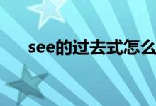 see的過(guò)去式怎么寫(xiě)的（see的過(guò)去式）