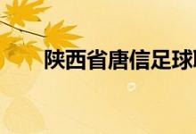 陜西省唐信足球職業(yè)學校的地址在哪