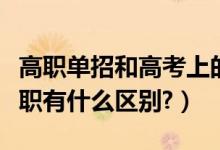 高職單招和高考上的?？朴袇^(qū)別嗎（專科和高職有什么區(qū)別?）