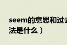 seem的意思和過去式（seem的過去式及用法是什么）
