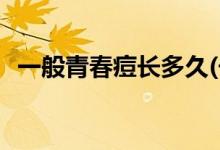 一般青春痘長多久(長痘一般要多久才能好)
