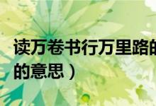 讀萬卷書行萬里路的意思(讀萬卷書行萬里路的意思)