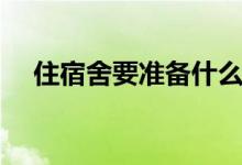 住宿舍要準備什么東西（需要哪些物品）