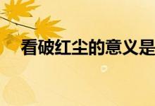 看破紅塵的意義是什么(紅塵是指愛情嗎)