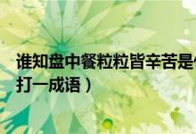 誰(shuí)知盤中餐粒粒皆辛苦是什么成語(yǔ)（誰(shuí)知盤中餐粒粒皆辛苦打一成語(yǔ)）