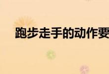 跑步走手的動作要領(lǐng)(跑步走動作要領(lǐng))