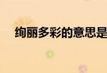 絢麗多彩的意思是什么(絢麗多彩造句)