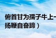 俯首甘為孺子牛上一句（俯首甘為孺子牛不待揚鞭自奮蹄）