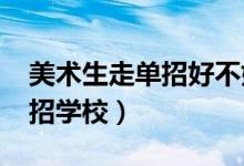 美術(shù)生走單招好不好(2022可以報(bào)考哪些單招學(xué)校)