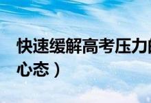 快速緩解高考?jí)毫Φ?種方法(怎樣有效調(diào)整心態(tài))